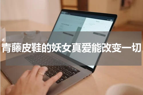 青藤皮鞋的妖女真爱能改变一切