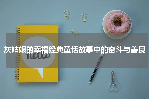 灰姑娘的幸福经典童话故事中的奋斗与善良