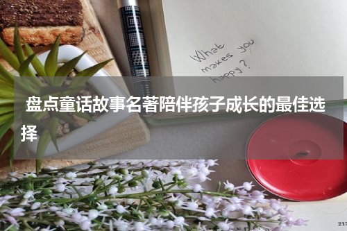  盘点童话故事名著陪伴孩子成长的最佳选择
