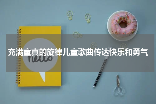 充满童真的旋律儿童歌曲传达快乐和勇气