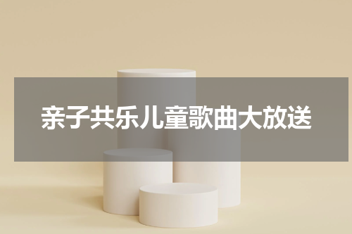 亲子共乐儿童歌曲大放送