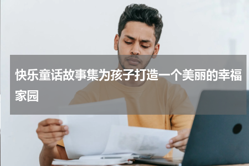 快乐童话故事集为孩子打造一个美丽的幸福家园