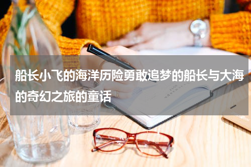 船长小飞的海洋历险勇敢追梦的船长与大海的奇幻之旅的童话