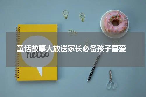  童话故事大放送家长必备孩子喜爱