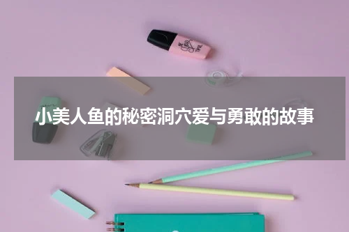 小美人鱼的秘密洞穴爱与勇敢的故事