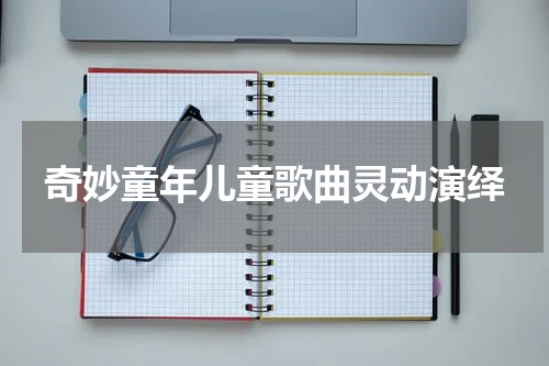 奇妙童年儿童歌曲灵动演绎