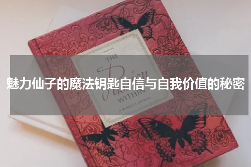 魅力仙子的魔法钥匙自信与自我价值的秘密