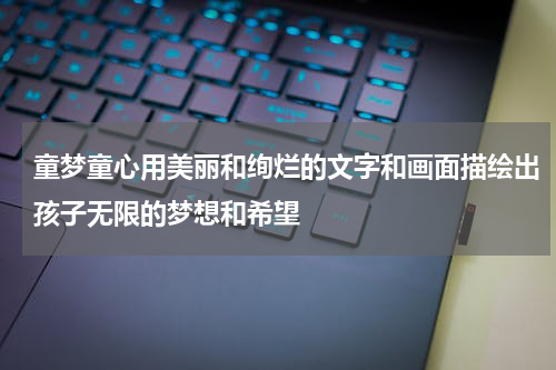 童梦童心用美丽和绚烂的文字和画面描绘出孩子无限的梦想和希望