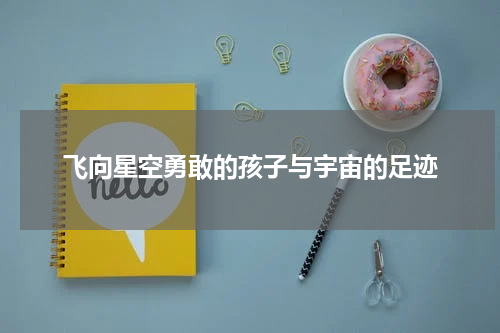 飞向星空勇敢的孩子与宇宙的足迹