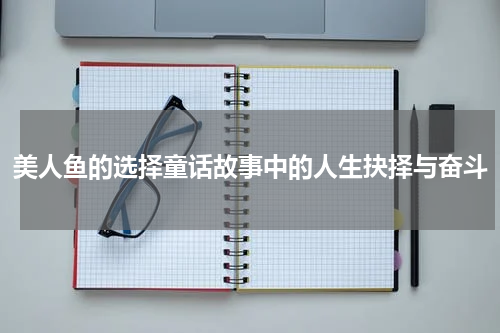 美人鱼的选择童话故事中的人生抉择与奋斗