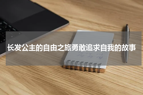 长发公主的自由之旅勇敢追求自我的故事
