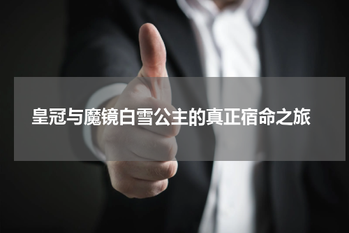  皇冠与魔镜白雪公主的真正宿命之旅