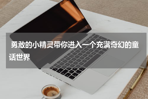 勇敢的小精灵带你进入一个充满奇幻的童话世界