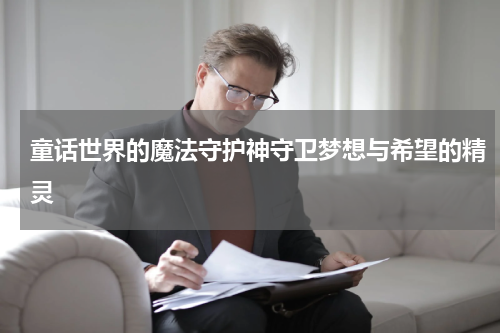 童话世界的魔法守护神守卫梦想与希望的精灵