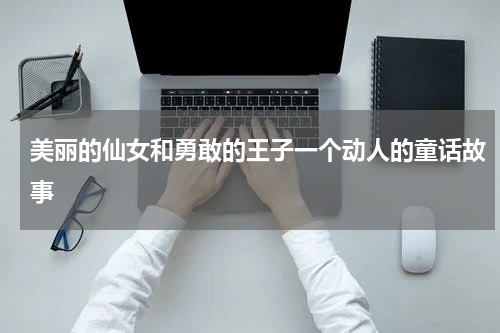 美丽的仙女和勇敢的王子一个动人的童话故事