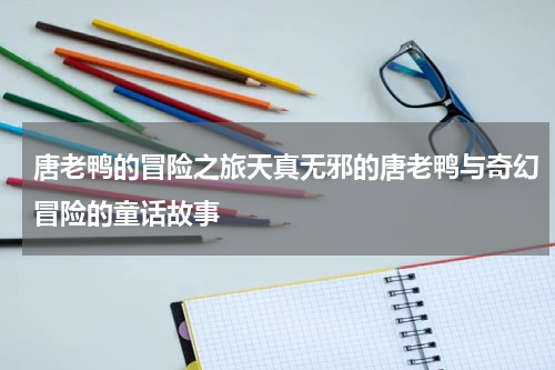 唐老鸭的冒险之旅天真无邪的唐老鸭与奇幻冒险的童话故事