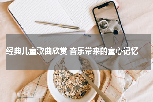 经典儿童歌曲欣赏 音乐带来的童心记忆