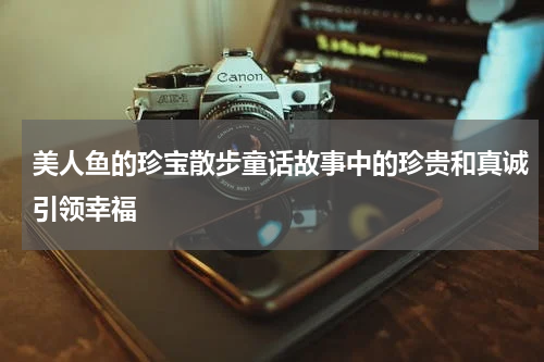 美人鱼的珍宝散步童话故事中的珍贵和真诚引领幸福