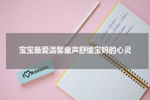 宝宝最爱温馨童声舒缓宝妈的心灵
