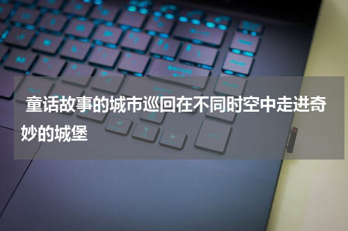  童话故事的城市巡回在不同时空中走进奇妙的城堡