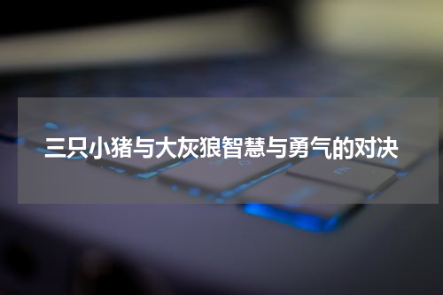 三只小猪与大灰狼智慧与勇气的对决