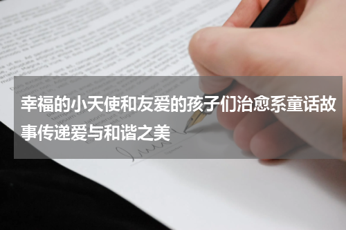 幸福的小天使和友爱的孩子们治愈系童话故事传递爱与和谐之美