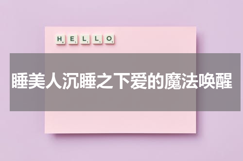 睡美人沉睡之下爱的魔法唤醒