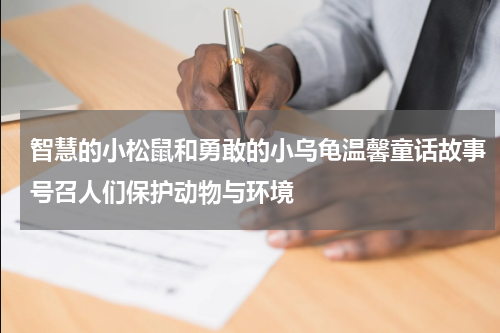 智慧的小松鼠和勇敢的小乌龟温馨童话故事号召人们保护动物与环境