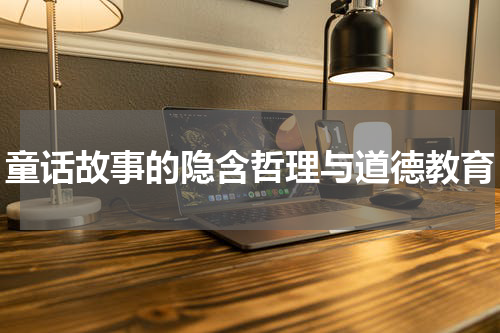 童话故事的隐含哲理与道德教育