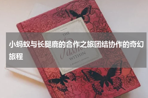 小蚂蚁与长腿鹿的合作之旅团结协作的奇幻旅程