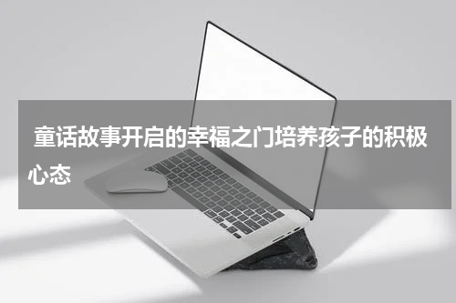  童话故事开启的幸福之门培养孩子的积极心态
