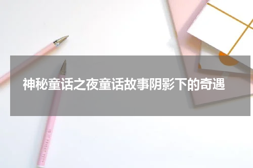  神秘童话之夜童话故事阴影下的奇遇