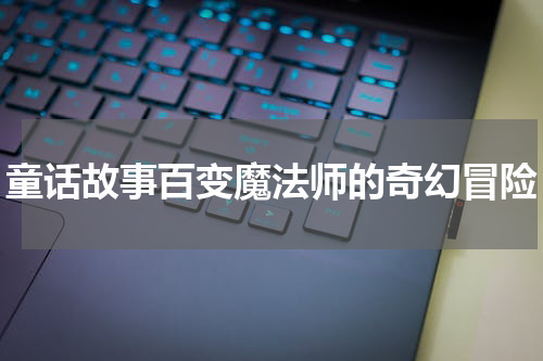 童话故事百变魔法师的奇幻冒险