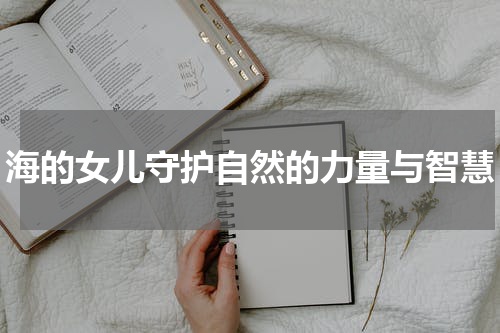 海的女儿守护自然的力量与智慧