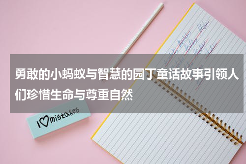 勇敢的小蚂蚁与智慧的园丁童话故事引领人们珍惜生命与尊重自然