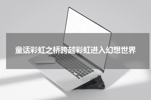 童话彩虹之桥跨越彩虹进入幻想世界