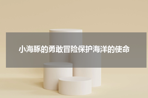 小海豚的勇敢冒险保护海洋的使命