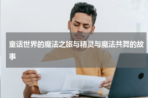 童话世界的魔法之旅与精灵与魔法共舞的故事