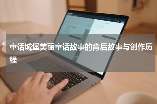 童话城堡美丽童话故事的背后故事与创作历程