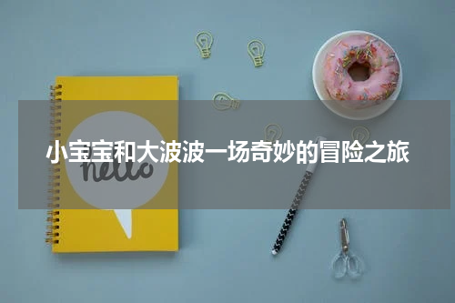 小宝宝和大波波一场奇妙的冒险之旅