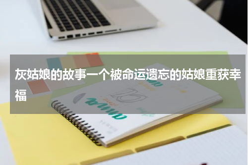 灰姑娘的故事一个被命运遗忘的姑娘重获幸福