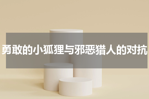 勇敢的小狐狸与邪恶猎人的对抗