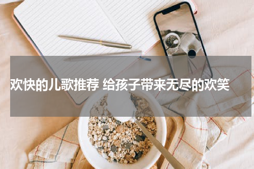 欢快的儿歌推荐 给孩子带来无尽的欢笑