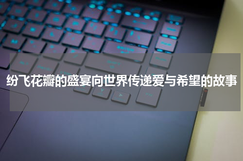 纷飞花瓣的盛宴向世界传递爱与希望的故事