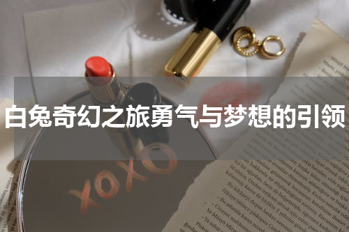 白兔奇幻之旅勇气与梦想的引领