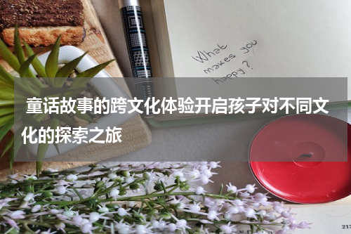 童话故事的跨文化体验开启孩子对不同文化的探索之旅