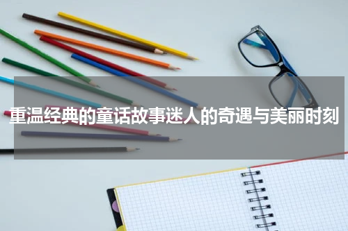 重温经典的童话故事迷人的奇遇与美丽时刻
