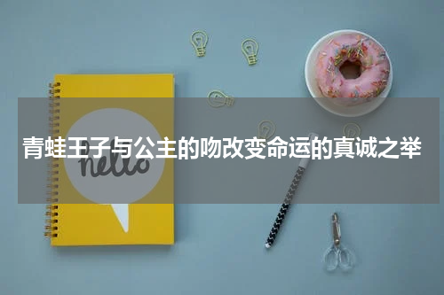 青蛙王子与公主的吻改变命运的真诚之举