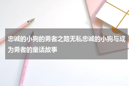 忠诚的小狗的勇者之路无私忠诚的小狗与成为勇者的童话故事