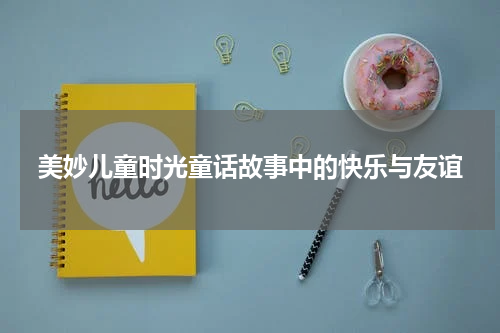 美妙儿童时光童话故事中的快乐与友谊